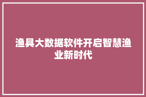 渔具大数据软件开启智慧渔业新时代  第1张