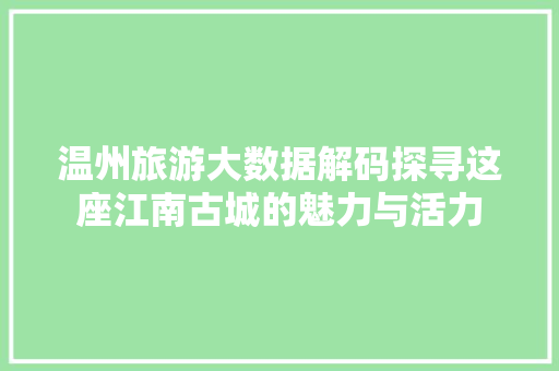 温州旅游大数据解码探寻这座江南古城的魅力与活力  第1张