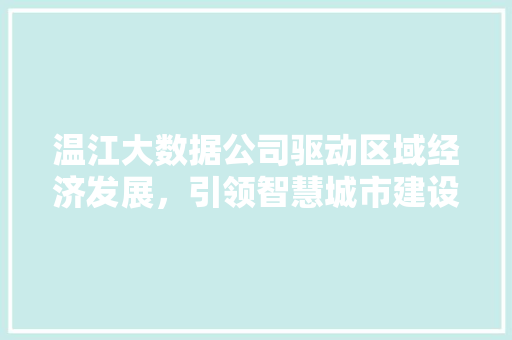 温江大数据公司驱动区域经济发展，引领智慧城市建设