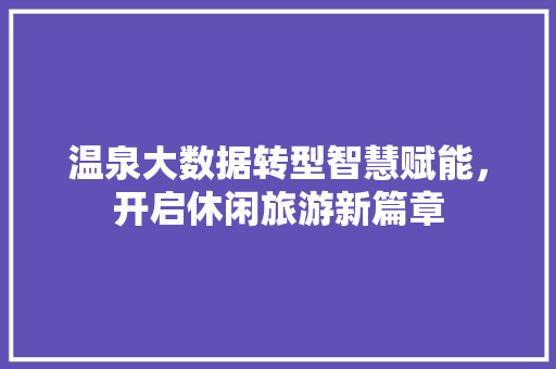 温泉大数据转型智慧赋能，开启休闲旅游新篇章  第1张