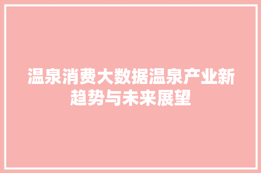 温泉消费大数据温泉产业新趋势与未来展望