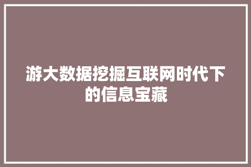 游大数据挖掘互联网时代下的信息宝藏