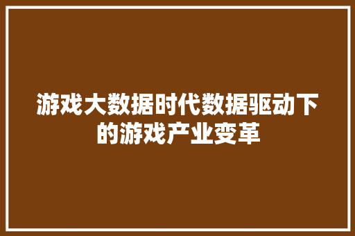 游戏大数据时代数据驱动下的游戏产业变革  第1张