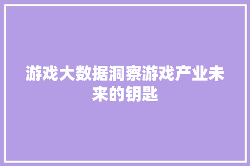 游戏大数据洞察游戏产业未来的钥匙  第1张