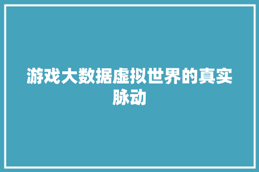 游戏大数据虚拟世界的真实脉动  第1张