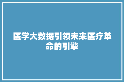 医学大数据引领未来医疗革命的引擎