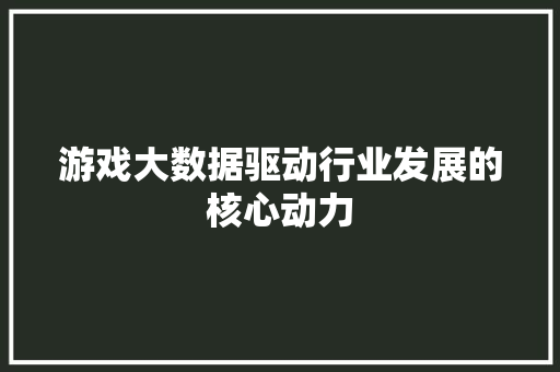 游戏大数据驱动行业发展的核心动力