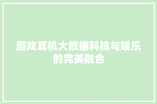 游戏耳机大数据科技与娱乐的完美融合  第1张