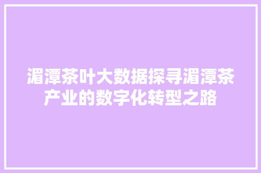 湄潭茶叶大数据探寻湄潭茶产业的数字化转型之路  第1张