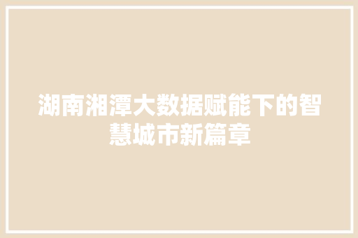湖南湘潭大数据赋能下的智慧城市新篇章