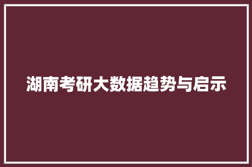 湖南考研大数据趋势与启示