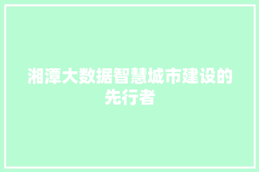 湘潭大数据智慧城市建设的先行者