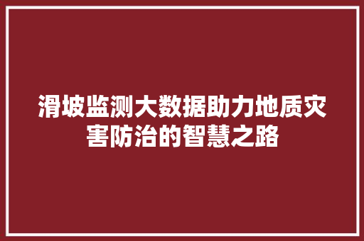 滑坡监测大数据助力地质灾害防治的智慧之路