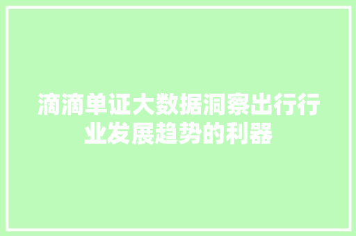 滴滴单证大数据洞察出行行业发展趋势的利器