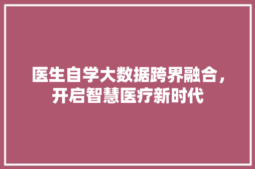 医生自学大数据跨界融合，开启智慧医疗新时代  第1张