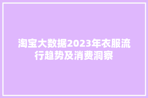 淘宝大数据2023年衣服流行趋势及消费洞察  第1张