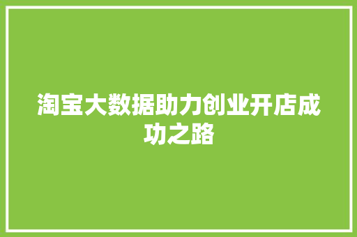 淘宝大数据助力创业开店成功之路