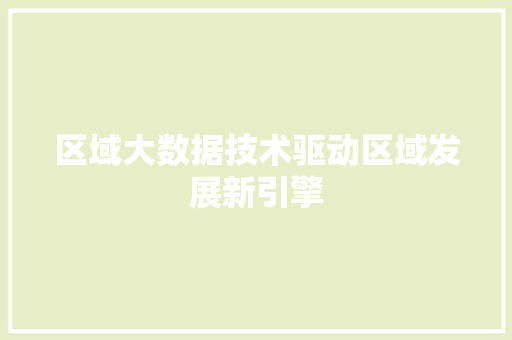 区域大数据技术驱动区域发展新引擎  第1张