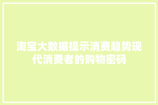 淘宝大数据提示消费趋势现代消费者的购物密码  第1张