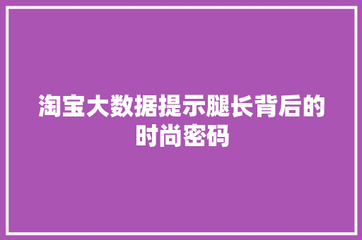 淘宝大数据提示腿长背后的时尚密码