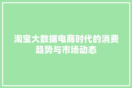 淘宝大数据电商时代的消费趋势与市场动态  第1张