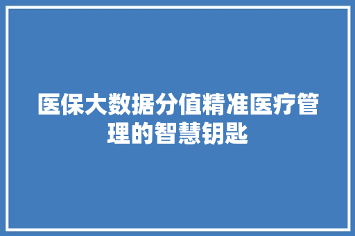 医保大数据分值精准医疗管理的智慧钥匙  第1张