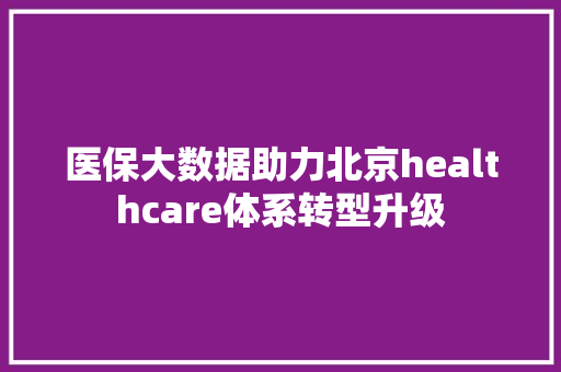 医保大数据助力北京healthcare体系转型升级  第1张