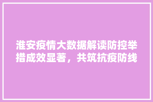 淮安疫情大数据解读防控举措成效显著，共筑抗疫防线  第1张