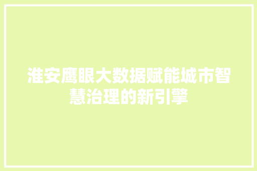 淮安鹰眼大数据赋能城市智慧治理的新引擎