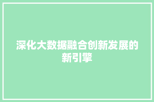 深化大数据融合创新发展的新引擎