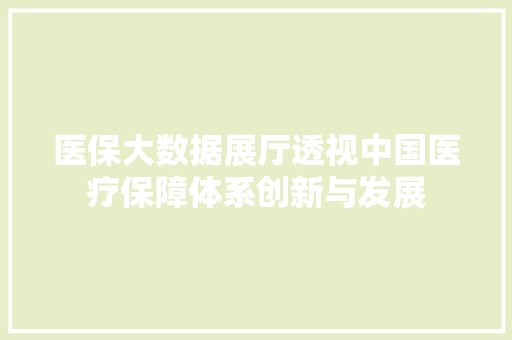医保大数据展厅透视中国医疗保障体系创新与发展  第1张
