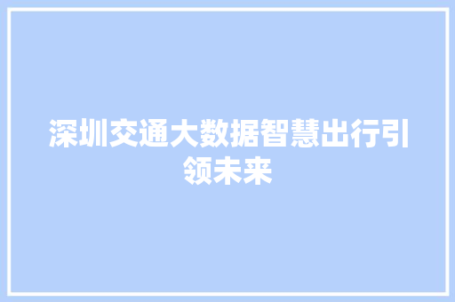 深圳交通大数据智慧出行引领未来  第1张