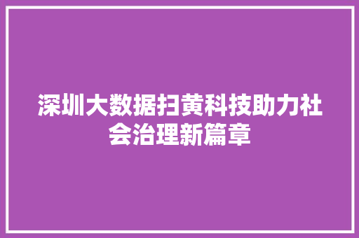 深圳大数据扫黄科技助力社会治理新篇章  第1张