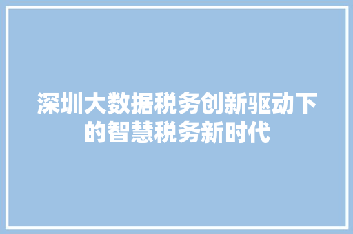 深圳大数据税务创新驱动下的智慧税务新时代  第1张