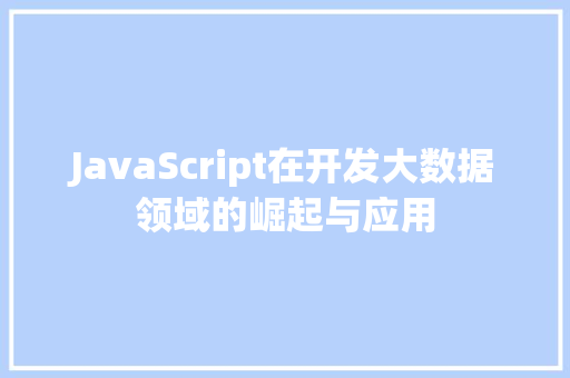 JavaScript在开发大数据领域的崛起与应用