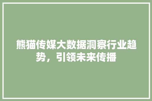 熊猫传媒大数据洞察行业趋势，引领未来传播