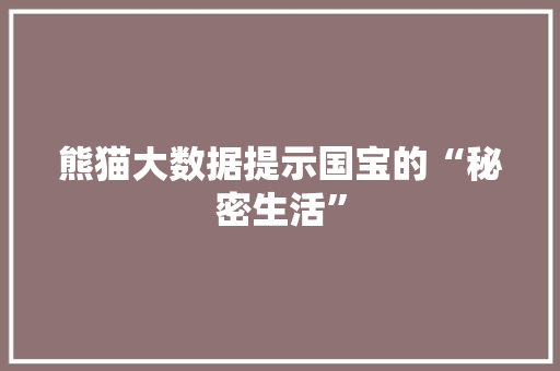 熊猫大数据提示国宝的“秘密生活”