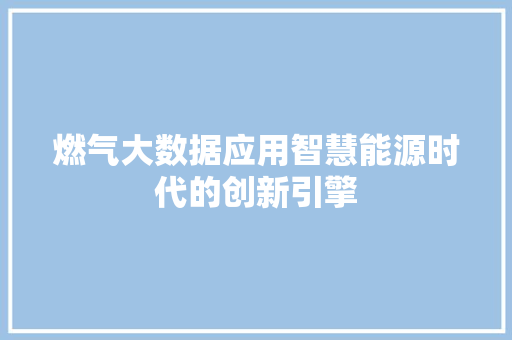 燃气大数据应用智慧能源时代的创新引擎