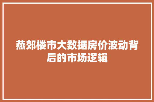 燕郊楼市大数据房价波动背后的市场逻辑