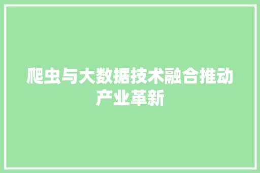爬虫与大数据技术融合推动产业革新  第1张