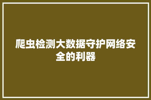 爬虫检测大数据守护网络安全的利器  第1张