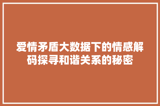 爱情矛盾大数据下的情感解码探寻和谐关系的秘密