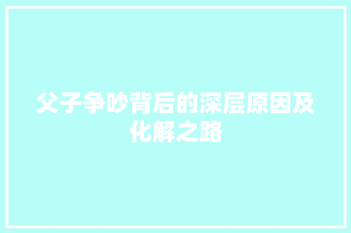 父子争吵背后的深层原因及化解之路