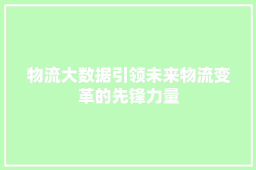 物流大数据引领未来物流变革的先锋力量  第1张