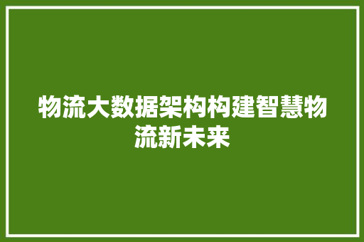 物流大数据架构构建智慧物流新未来  第1张