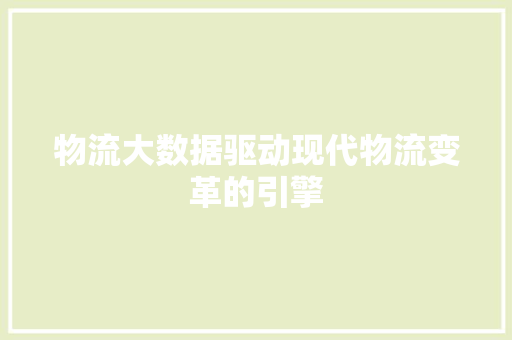 物流大数据驱动现代物流变革的引擎  第1张