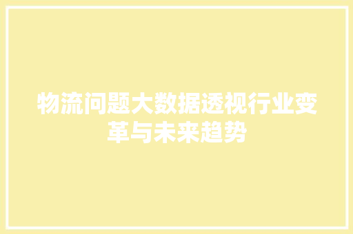 物流问题大数据透视行业变革与未来趋势