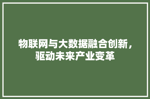 物联网与大数据融合创新，驱动未来产业变革