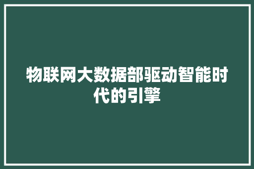 物联网大数据部驱动智能时代的引擎