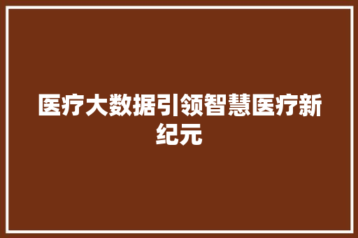 医疗大数据引领智慧医疗新纪元